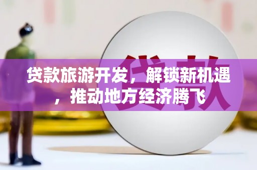 常山贷款旅游开发，解锁新机遇，推动地方经济腾飞