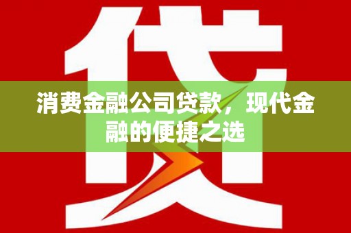 常山消费金融公司贷款，现代金融的便捷之选