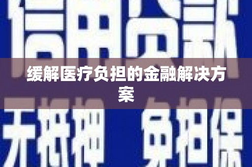 常山缓解医疗负担的金融解决方案