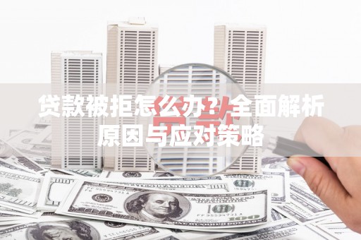 常山贷款被拒怎么办？全面解析原因与应对策略