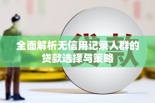 常山全面解析无信用记录人群的贷款选择与策略