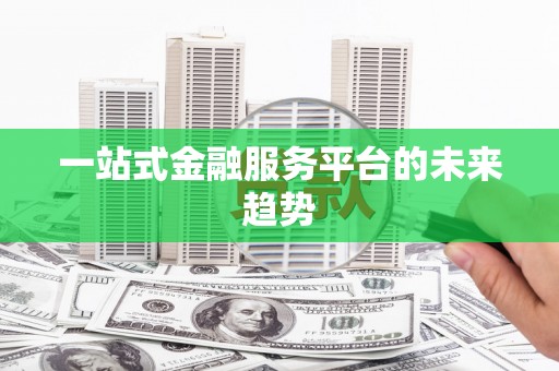 常山一站式金融服务平台的未来趋势