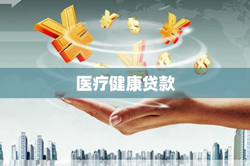 常山医疗健康贷款