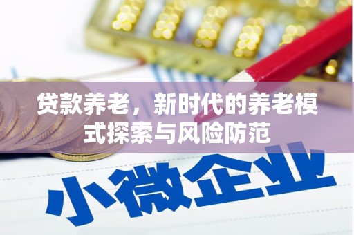 常山贷款养老，新时代的养老模式探索与风险防范