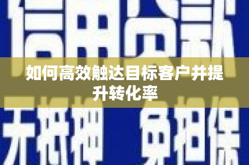 常山如何高效触达目标客户并提升转化率
