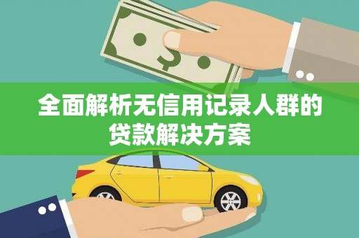 常山全面解析无信用记录人群的贷款解决方案